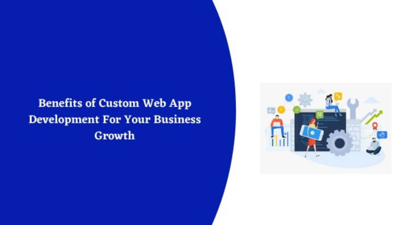 Benefits of Custom Web App Development For Your Business Growth